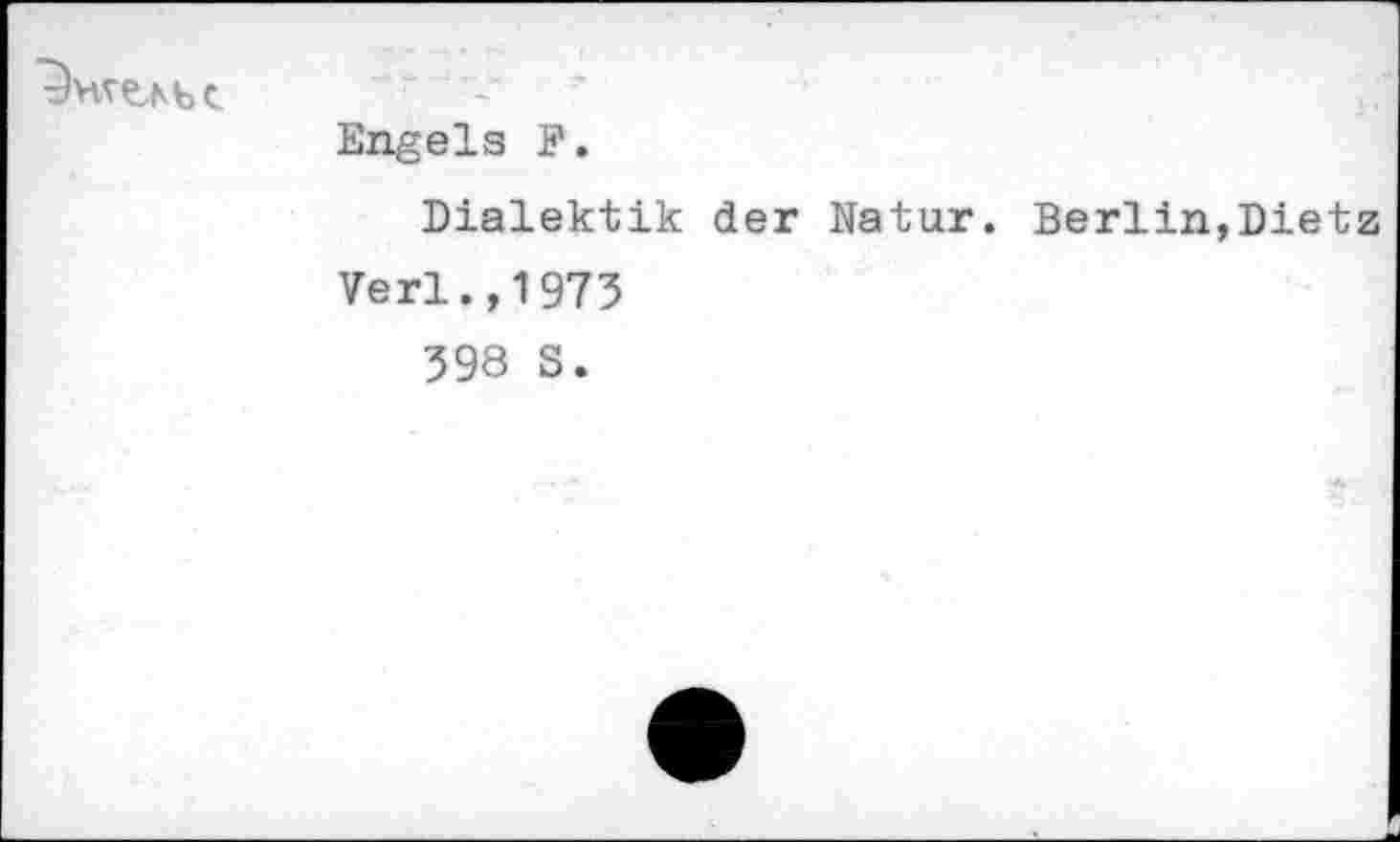 ﻿Engels P.
Dialektik der Natur. Berlin,Dietz
Verl.,1973
398 S.